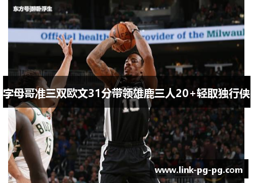 字母哥准三双欧文31分带领雄鹿三人20+轻取独行侠